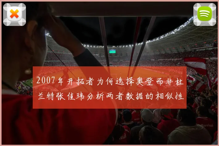 2007年开拓者为何选择奥登而非杜兰特张佳玮分析两者数据的相似性