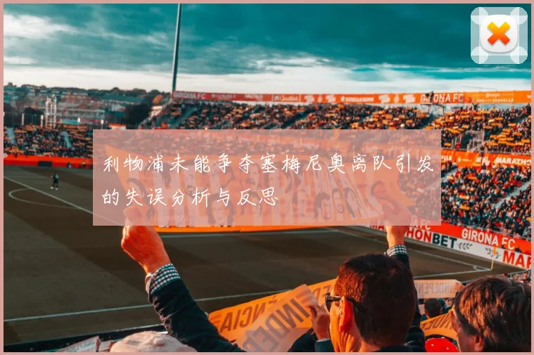 利物浦未能争夺塞梅尼奥离队引发的失误分析与反思