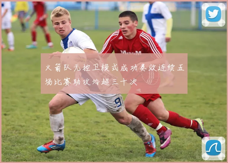 火箭队无控卫模式成功奏效连续五场比赛助攻均超三十次