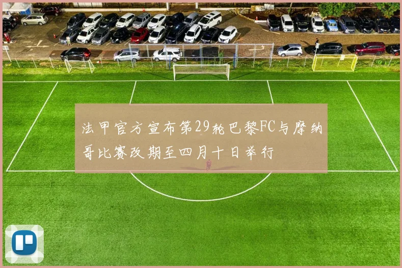 法甲官方宣布第29轮巴黎FC与摩纳哥比赛改期至四月十日举行