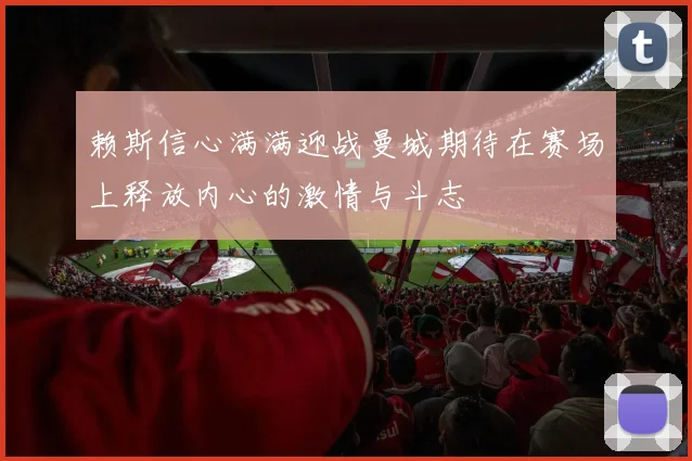 赖斯信心满满迎战曼城期待在赛场上释放内心的激情与斗志