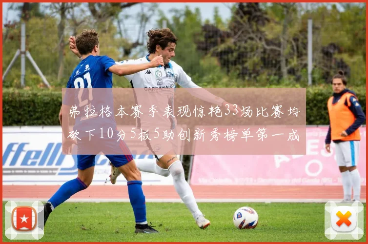 弗拉格本赛季表现惊艳33场比赛均砍下10分5板5助创新秀榜单第一成就超越其他新秀总和