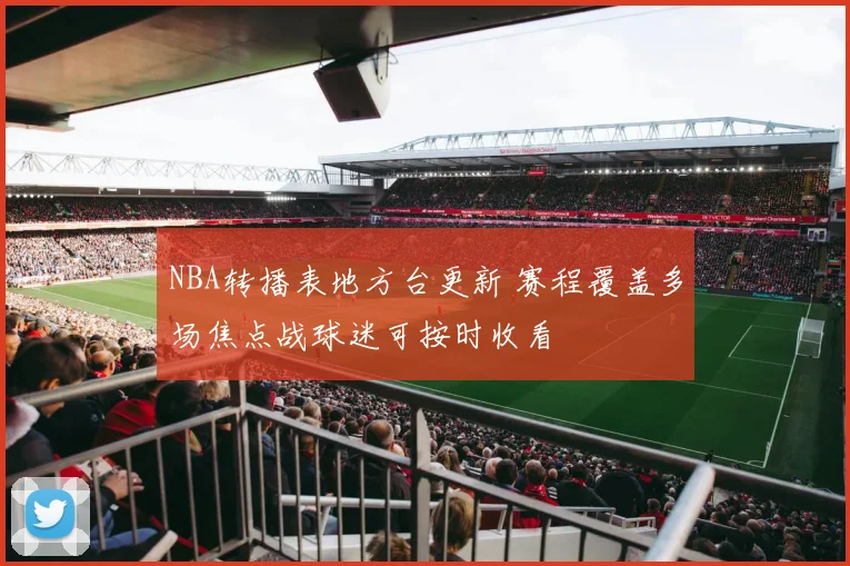 NBA转播表地方台更新 赛程覆盖多场焦点战球迷可按时收看