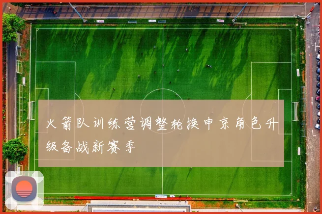 火箭队训练营调整轮换申京角色升级备战新赛季