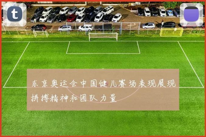 东京奥运会中国健儿赛场表现展现拼搏精神和团队力量