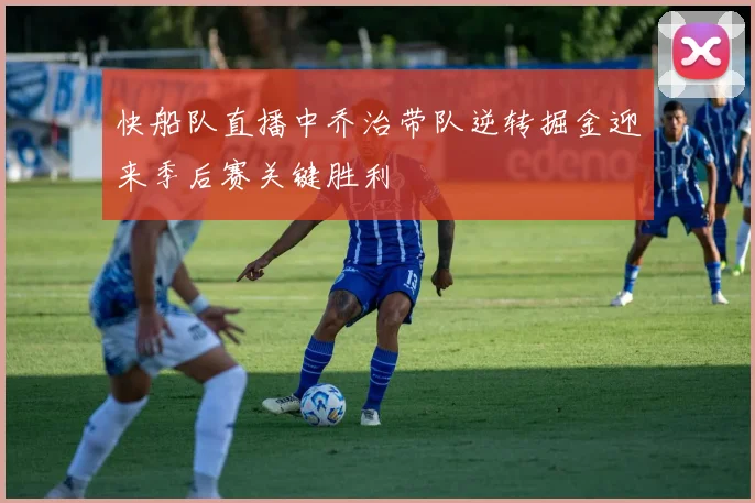 快船队直播中乔治带队逆转掘金迎来季后赛关键胜利