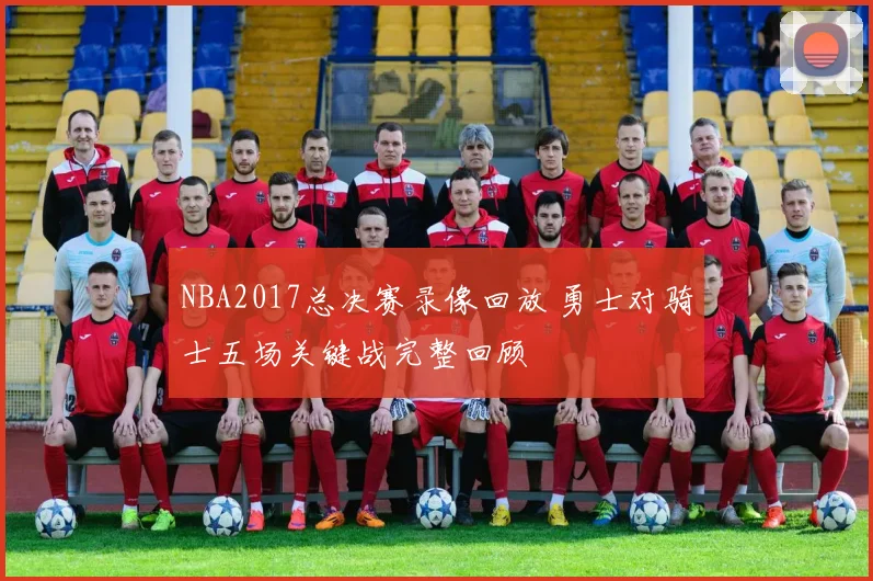 NBA2017总决赛录像回放 勇士对骑士五场关键战完整回顾
