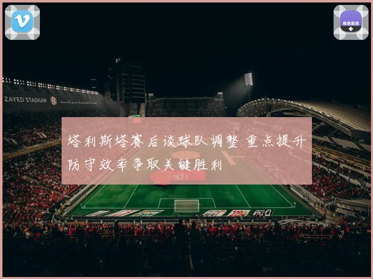 塔利斯塔赛后谈球队调整 重点提升防守效率争取关键胜利