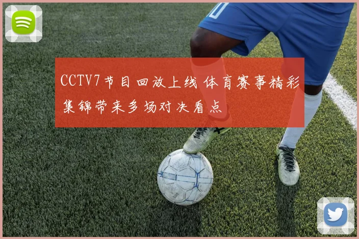 CCTV7节目回放上线 体育赛事精彩集锦带来多场对决看点